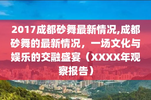 2017成都砂舞最新情况,成都砂舞的最新情况，一场文化与娱乐的交融盛宴（XXXX年观察报告）