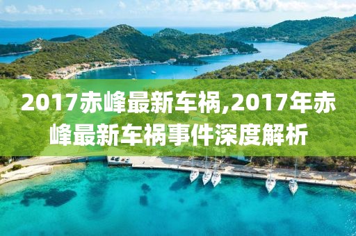 2017赤峰最新车祸,2017年赤峰最新车祸事件深度解析