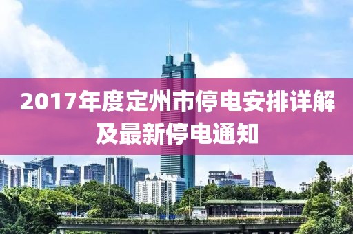 2017年度定州市停电安排详解及最新停电通知