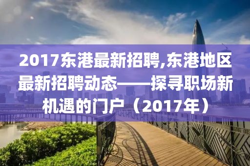 2017东港最新招聘,东港地区最新招聘动态——探寻职场新机遇的门户（2017年）