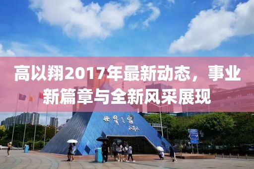 高以翔2017年最新动态，事业新篇章与全新风采展现