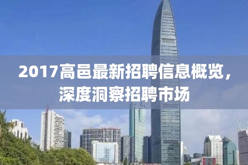 2017高邑最新招聘信息概览，深度洞察招聘市场