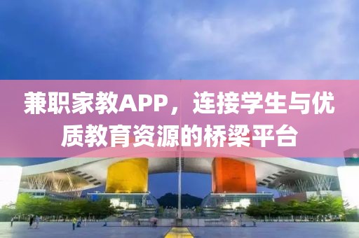 兼职家教APP，连接学生与优质教育资源的桥梁平台