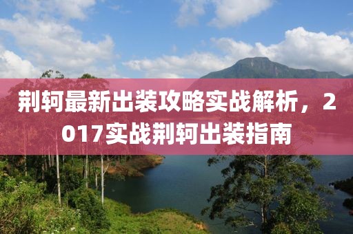 荆轲最新出装攻略实战解析，2017实战荆轲出装指南