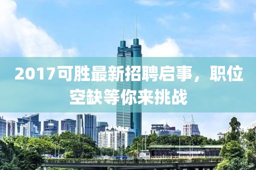 2017可胜最新招聘启事，职位空缺等你来挑战