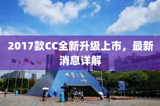 2017款CC全新升级上市，最新消息详解