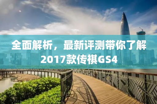 全面解析，最新评测带你了解2017款传祺GS4