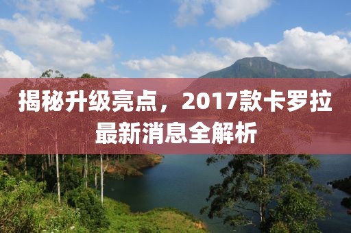 揭秘升级亮点，2017款卡罗拉最新消息全解析