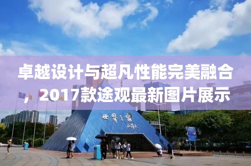 卓越设计与超凡性能完美融合，2017款途观最新图片展示