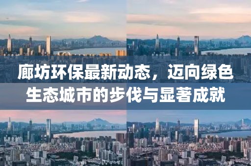 廊坊环保最新动态，迈向绿色生态城市的步伐与显著成就