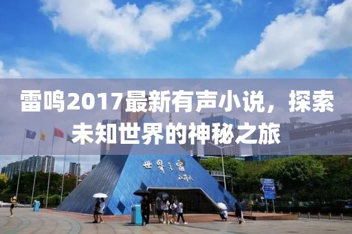 雷鸣2017最新有声小说，探索未知世界的神秘之旅