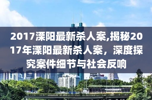 2017溧阳最新杀人案,揭秘2017年溧阳最新杀人案，深度探究案件细节与社会反响