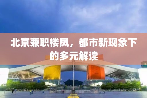 北京兼职楼凤，都市新现象下的多元解读