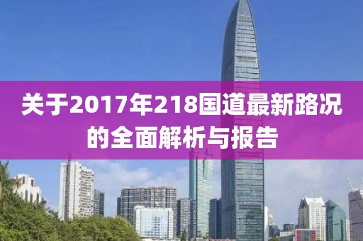 关于2017年218国道最新路况的全面解析与报告