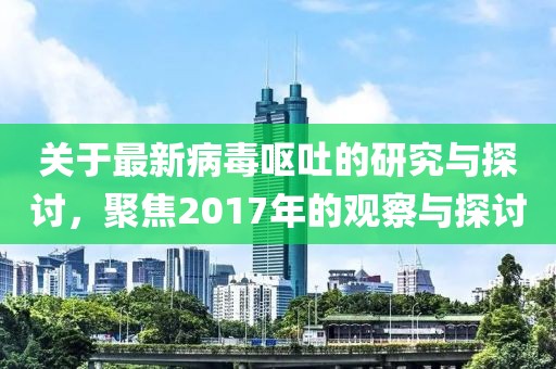 关于最新病毒呕吐的研究与探讨，聚焦2017年的观察与探讨