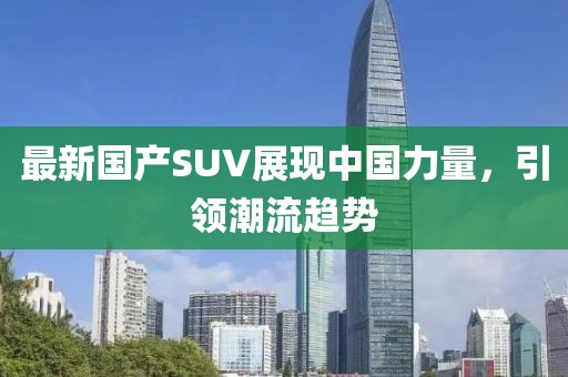 最新国产SUV展现中国力量，引领潮流趋势