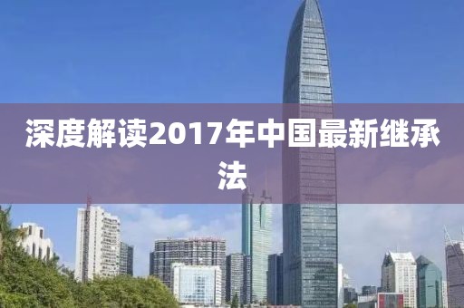 深度解读2017年中国最新继承法