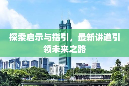 探索启示与指引，最新讲道引领未来之路