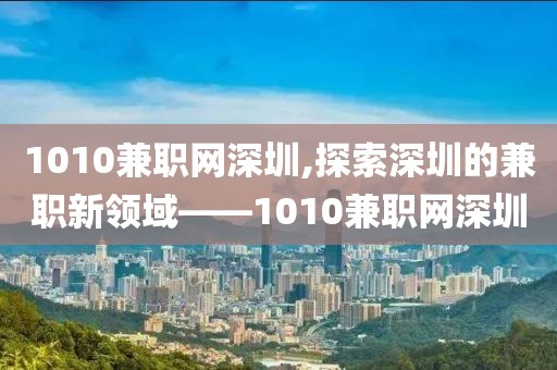 1010兼职网深圳,探索深圳的兼职新领域——1010兼职网深圳