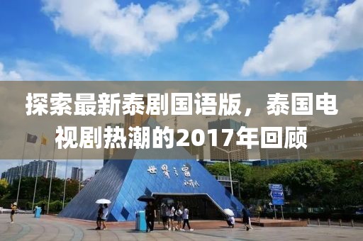 探索最新泰剧国语版，泰国电视剧热潮的2017年回顾