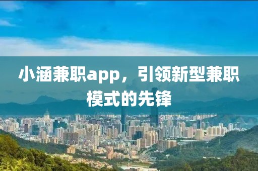 小涵兼职app，引领新型兼职模式的先锋