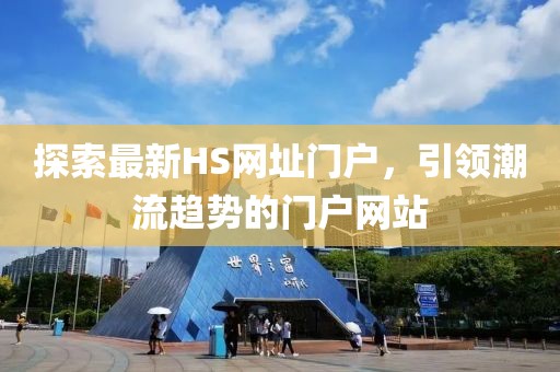 探索最新HS网址门户，引领潮流趋势的门户网站