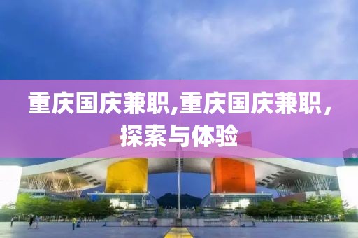 重庆国庆兼职,重庆国庆兼职，探索与体验