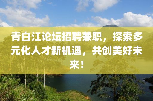 青白江论坛招聘兼职，探索多元化人才新机遇，共创美好未来！