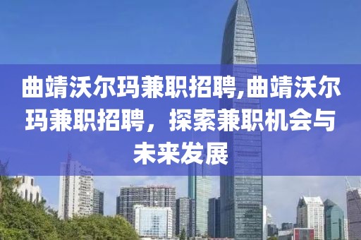 曲靖沃尔玛兼职招聘,曲靖沃尔玛兼职招聘，探索兼职机会与未来发展