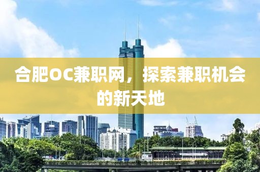 合肥OC兼职网，探索兼职机会的新天地