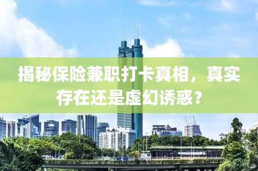 揭秘保险兼职打卡真相，真实存在还是虚幻诱惑？