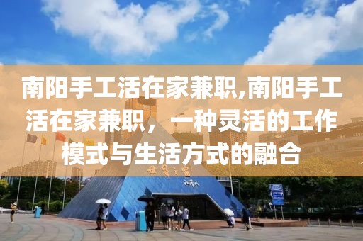 南阳手工活在家兼职,南阳手工活在家兼职，一种灵活的工作模式与生活方式的融合