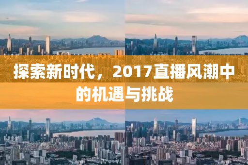 探索新时代，2017直播风潮中的机遇与挑战