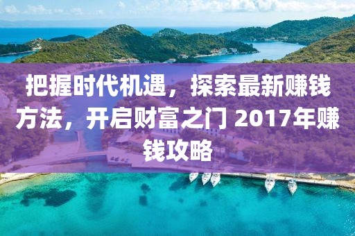 把握时代机遇，探索最新赚钱方法，开启财富之门 2017年赚钱攻略