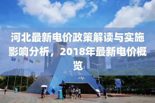 河北最新电价政策解读与实施影响分析，2018年最新电价概览