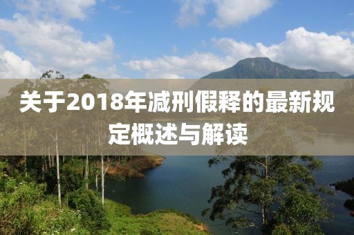 关于2018年减刑假释的最新规定概述与解读