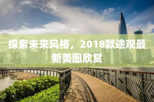 探索未来风格，2018款途观最新美图欣赏