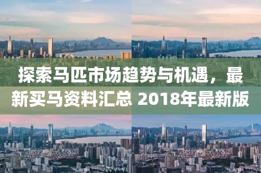 探索马匹市场趋势与机遇，最新买马资料汇总 2018年最新版