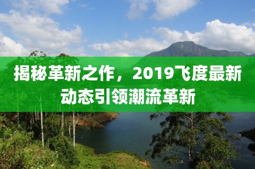 揭秘革新之作，2019飞度最新动态引领潮流革新