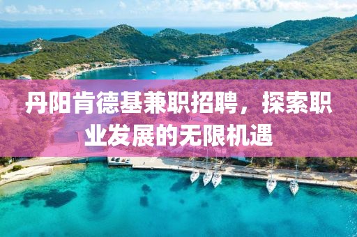 丹阳肯德基兼职招聘，探索职业发展的无限机遇