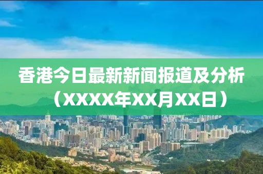 香港今日最新新闻报道及分析（XXXX年XX月XX日）