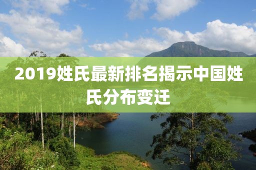 2019姓氏最新排名揭示中国姓氏分布变迁