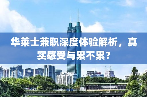 华莱士兼职深度体验解析，真实感受与累不累？