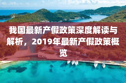 我国最新产假政策深度解读与解析，2019年最新产假政策概览