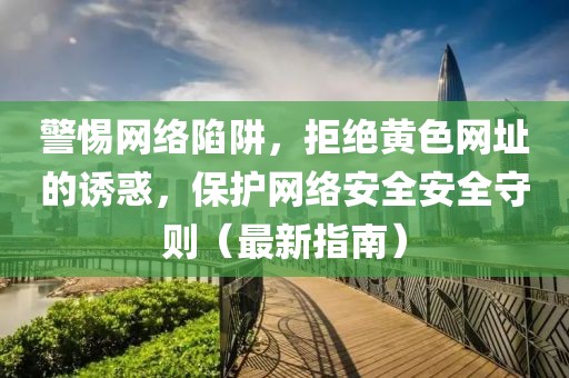 警惕网络陷阱，拒绝黄色网址的诱惑，保护网络安全安全守则（最新指南）