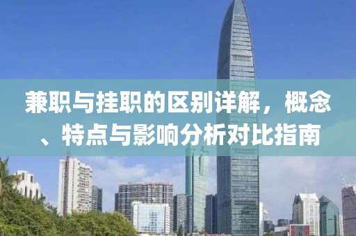 兼职与挂职的区别详解，概念、特点与影响分析对比指南