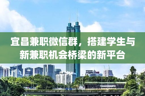 宜昌兼职微信群，搭建学生与新兼职机会桥梁的新平台