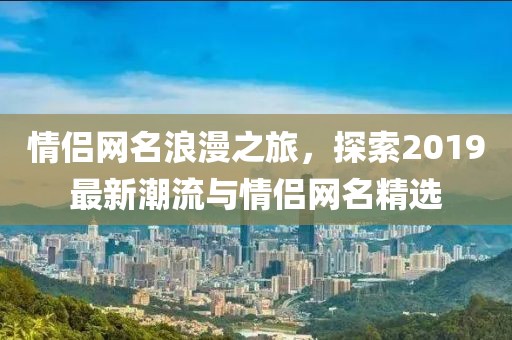 情侣网名浪漫之旅，探索2019最新潮流与情侣网名精选