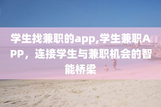 学生找兼职的app,学生兼职APP，连接学生与兼职机会的智能桥梁