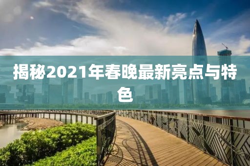 揭秘2021年春晚最新亮点与特色